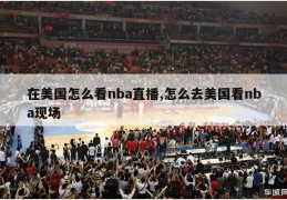 在美国怎么看nba直播,怎么去美国看nba现场