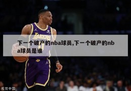 下一个破产的nba球员,下一个破产的nba球员是谁