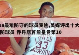 nba最难防守的球员麦迪,美媒评出十大最难防球员 乔丹居首詹皇竟第10