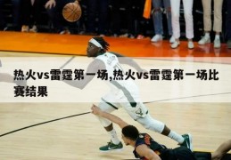 热火vs雷霆第一场,热火vs雷霆第一场比赛结果