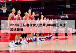 nba国王队老板女儿图片,nba国王队主教练是谁