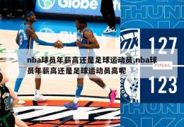 nba球员年薪高还是足球运动员,nba球员年薪高还是足球运动员高呢