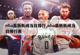 nba最新新闻当日排行,nba最新新闻当日排行表