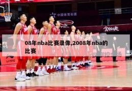 08年nba比赛录像,2008年nba的比赛