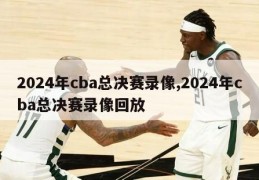 2024年cba总决赛录像,2024年cba总决赛录像回放