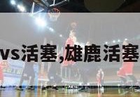 nba雄鹿vs活塞,雄鹿活塞比赛录像