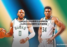 CBA2023-2024赛季什么时候开始,cba20232024赛季什么时候开始打