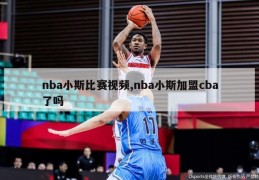 nba小斯比赛视频,nba小斯加盟cba了吗