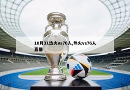 10月31热火vs76人,热火vs76人直播