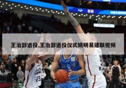 王治郅退役,王治郅退役仪式姚明易建联视频