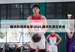 魔术队球员名单2024,魔术队现在有谁