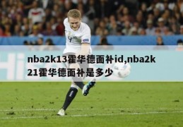 nba2k13霍华德面补id,nba2k21霍华德面补是多少