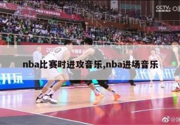 nba比赛时进攻音乐,nba进场音乐