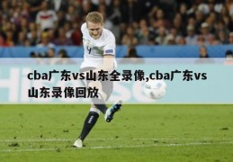 cba广东vs山东全录像,cba广东vs山东录像回放