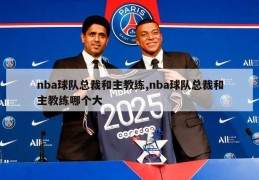 nba球队总裁和主教练,nba球队总裁和主教练哪个大