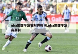 nba东部半决赛对阵时间,nba东部半决赛赛制