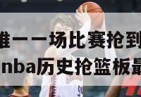 nba历史上唯一一场比赛抢到40个篮板球的前锋选手,nba历史抢篮板最厉害的