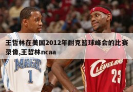 王哲林在美国2012年耐克篮球峰会的比赛录像,王哲林ncaa