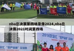 nba总决赛第四场录像2024,nba总决赛2021时间第四场