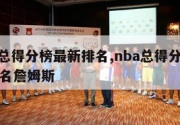 nba总得分榜最新排名,nba总得分榜最新排名詹姆斯