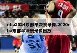 nba2024东部半决赛录像,2020nba东部半决赛录像回放