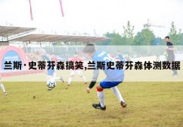 兰斯·史蒂芬森搞笑,兰斯史蒂芬森体测数据