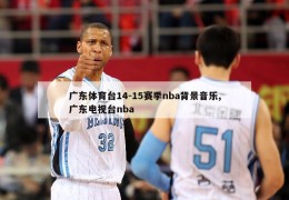 广东体育台14-15赛季nba背景音乐,广东电视台nba