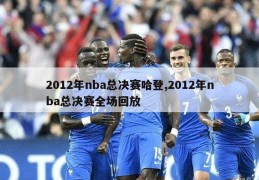 2012年nba总决赛哈登,2012年nba总决赛全场回放