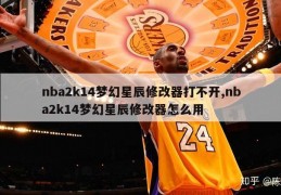 nba2k14梦幻星辰修改器打不开,nba2k14梦幻星辰修改器怎么用