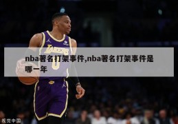 nba著名打架事件,nba著名打架事件是哪一年