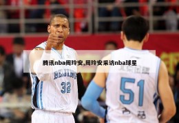 腾讯nba周玲安,周玲安采访nba球星