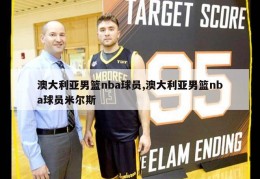 澳大利亚男篮nba球员,澳大利亚男篮nba球员米尔斯