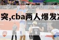 cba爆发冲突,cba两人爆发冲突被停赛罚款