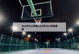 nba热火vs快船,nba热火vs快船直播