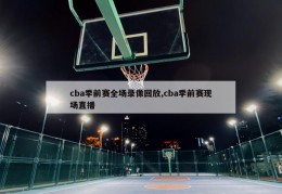 cba季前赛全场录像回放,cba季前赛现场直播