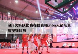 nba火箭队比赛在线直播,nba火箭队直播视频回放