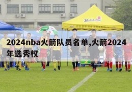 2024nba火箭队员名单,火箭2024年选秀权