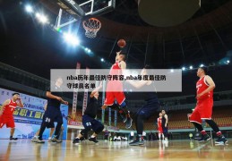 nba历年最佳防守阵容,nba年度最佳防守球员名单