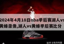 2024年4月18日nba季后赛湖人vs黄蜂录像,湖人vs黄蜂季后赛比分