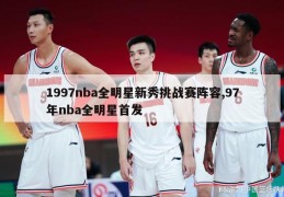 1997nba全明星新秀挑战赛阵容,97年nba全明星首发