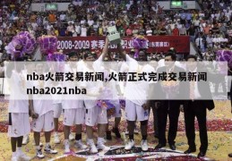 nba火箭交易新闻,火箭正式完成交易新闻nba2021nba