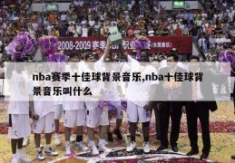 nba赛季十佳球背景音乐,nba十佳球背景音乐叫什么