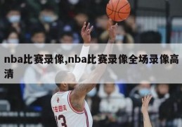 nba比赛录像,nba比赛录像全场录像高清