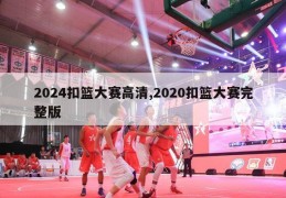 2024扣篮大赛高清,2020扣篮大赛完整版