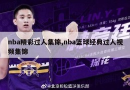 nba精彩过人集锦,nba篮球经典过人视频集锦