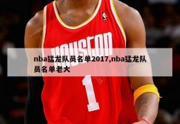 nba猛龙队员名单2017,nba猛龙队员名单老大