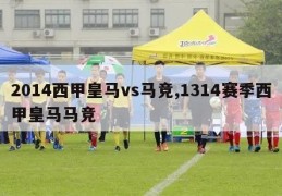 2014西甲皇马vs马竞,1314赛季西甲皇马马竞