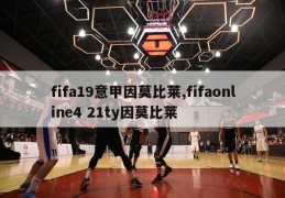 fifa19意甲因莫比莱,fifaonline4 21ty因莫比莱