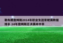 勒布朗詹姆斯2014年职业生涯常规赛数据排名,14年詹姆斯总决赛命中率