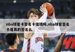 nba球星卡签名卡值钱吗,nba球星签名卡是真的签名么